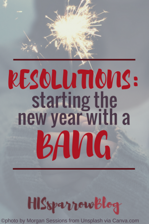 Resolutions: Starting the New Year with a Bang HISsparrowBlog | christian living, purpose, service