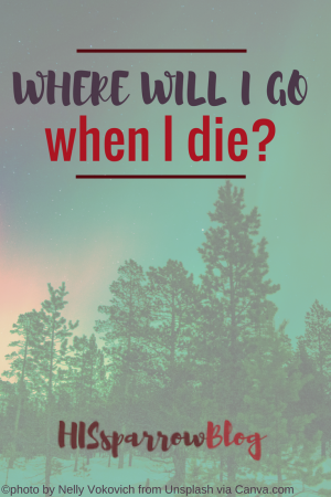 Where Will I Go When I Die? | HISsparrowBlog | christian living, salvation, faith