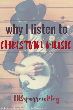 Why I Listen to Christian Music | HISsparrowBlog | christian living